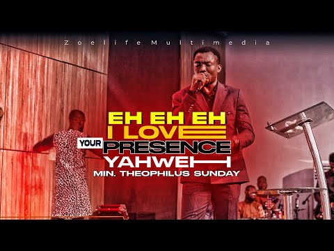 EH EH EH I LOVE YOUR PRESENCE YAHWEH || MIN. THEOPHILUS SUNDAY