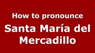 How to pronounce Santa María Del Mercadillo