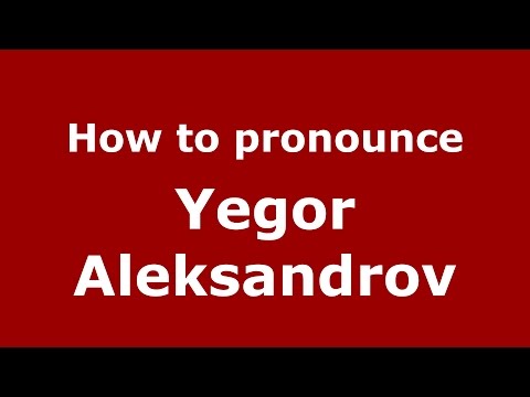 How to pronounce Yegor Aleksandrov (Russian/Russia)  - PronounceNames.com