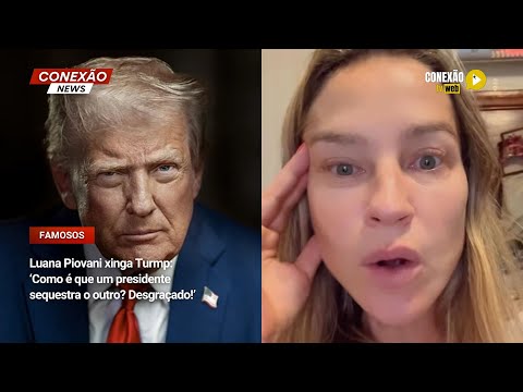 Vídeo: Luana Piovani xinga Turmp: ‘Como é que um presidente sequestra o outro? Desgraçado!’