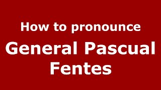 How to pronounce General Pascual Fentes