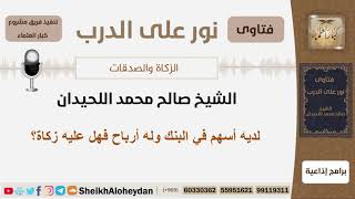 صورة لديه أسهم في البنك وله أرباح فهل عليه زكاة؟ الشيخ اللحيدان - مشروع كبار العلماء
