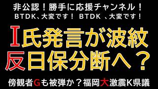 【勝手に応援チャンネル】【I氏発言が波紋　反日保分断へ？】傍観者Gも被弾か？福岡大激震、自民県議K氏ワンヘルスなどなど　じーぱんぼうや