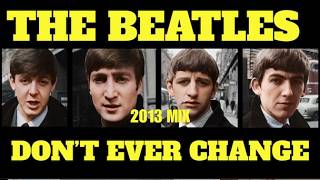 THE BEATLES - "DON'T EVER CHANGE" (2013 MIX) - FAN VIDEO (HD)