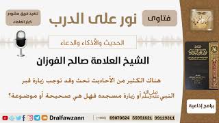 هناك الكثير من الأحاديث تحث وقد توجب زيارة قبر النبيﷺأو زيارة مسجده فهل هي صحيحة أو موضوعة؟ الفوزان image