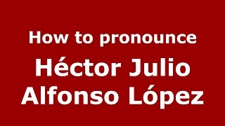 How to pronounce Héctor Julio Alfonso López