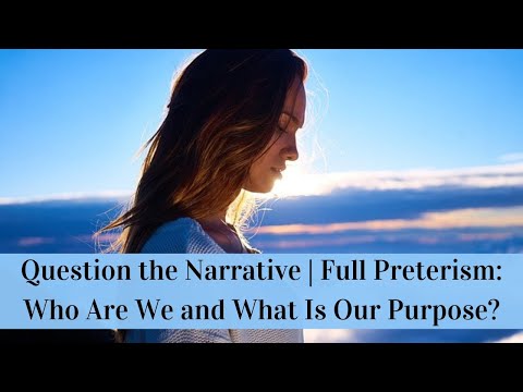 Question the Narrative | Full Preterism: Who Are We and What Is Our Purpose?