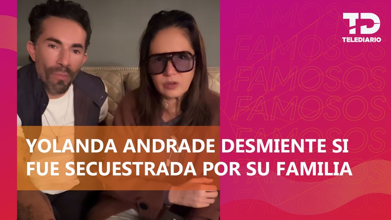 Yolanda Andrade reaparece y aclara si su cuñado y su hermana la secuestraron