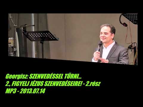Georgisz: Szenvedéssel tűrni... Figyelj Jézus szenvedéseire! 2.rész (SZT-2) 13/07/14