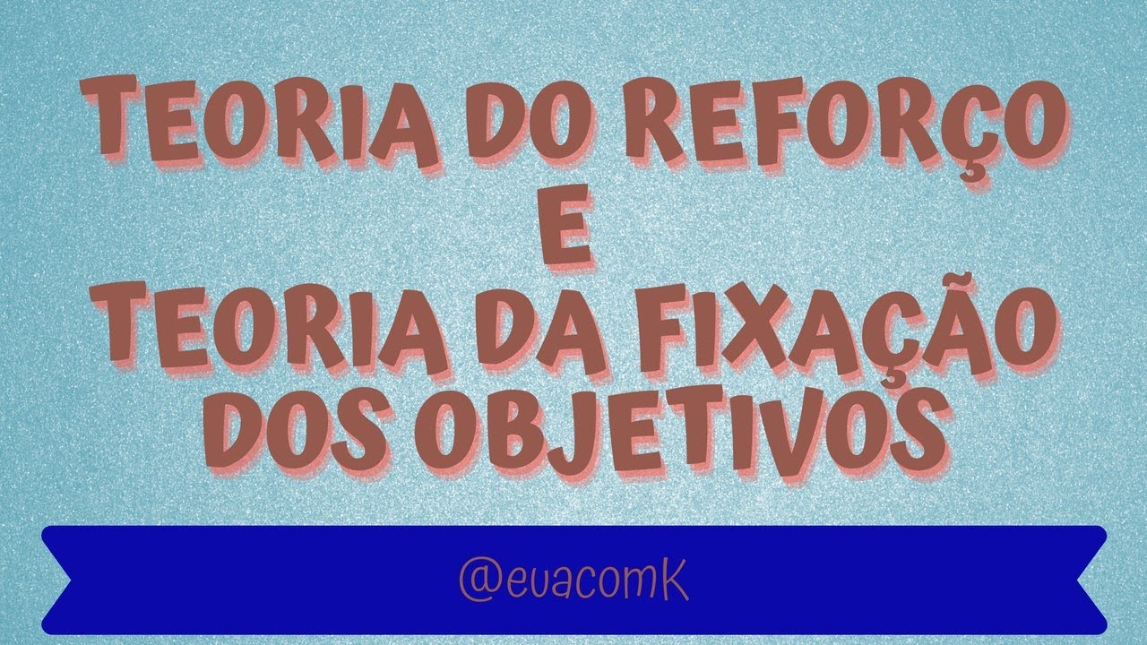 TEORIA DO REFORÇO E TEORIA DA FIXAÇÃO DOS OBJETIVOS