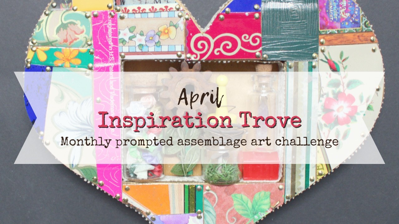 Inspiration Trove - April | Monthly Assemblage Art Challenge #assemblageart #mixedmedia #foundobject