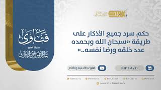 حكم سرد جميع الأذكار على طريقة "سبحان الله وبحمده عدد خلقه ورضا نفسه."-الشيخ عبدالرحمن البراك(12838) image