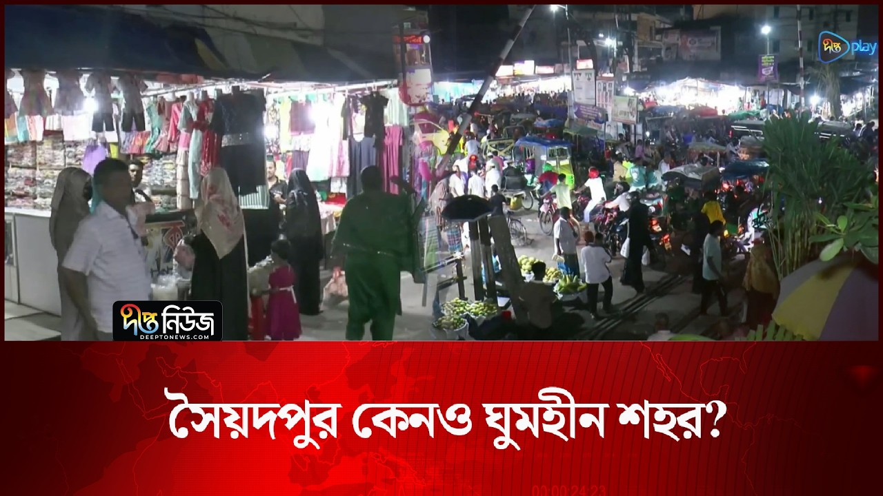 সৈয়দপুর কেনও ঘুমহীন শহর? l Syedpur City l Night Life l Sleepless City l City Life l Deepto News