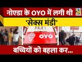 Breaking News नोएडा के OYO में लगी थी सेक्स मंडी ब