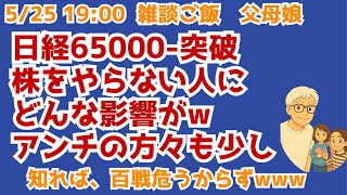 5/25 19:00 日経65000-突破　株をやらない人にどんな影響が？　アンチの話も少し