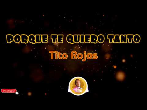 POR QUE  TE QUIERO TANTO - Tito Rojas /letra /salsa
