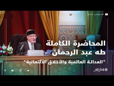 المحاضرة الكاملة طه عبد الرحمان يناقش "العدالة العالمية والأخلاق الائتمانية"