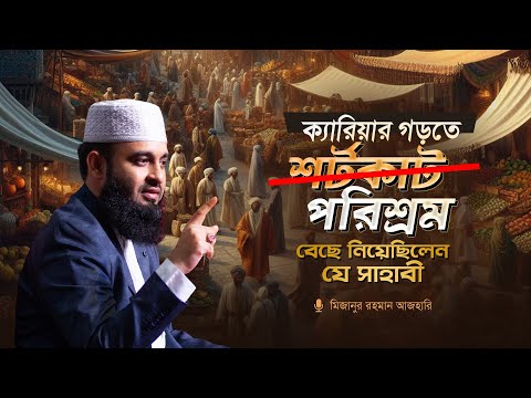 ক্যারিয়ার গড়তে শর্টকাট নয়, পরিশ্রম বেছে নিয়েছিলেন যে সাহাবী | মিজানুর রহমান আজহারি
