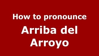 How to pronounce Arriba Del Arroyo
