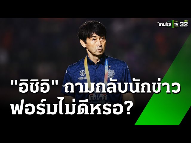"มาซาทาดะ อิชิอิ" ถามกลับนักข่าว ผลงานไม่ดีเหรอ? | 3 ธ.ค. 67 |  เรื่องรอบขอบสนาม