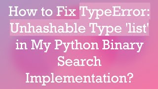 How to Fix TypeError: Unhashable Type 'list' in My Python Binary Search Implementation