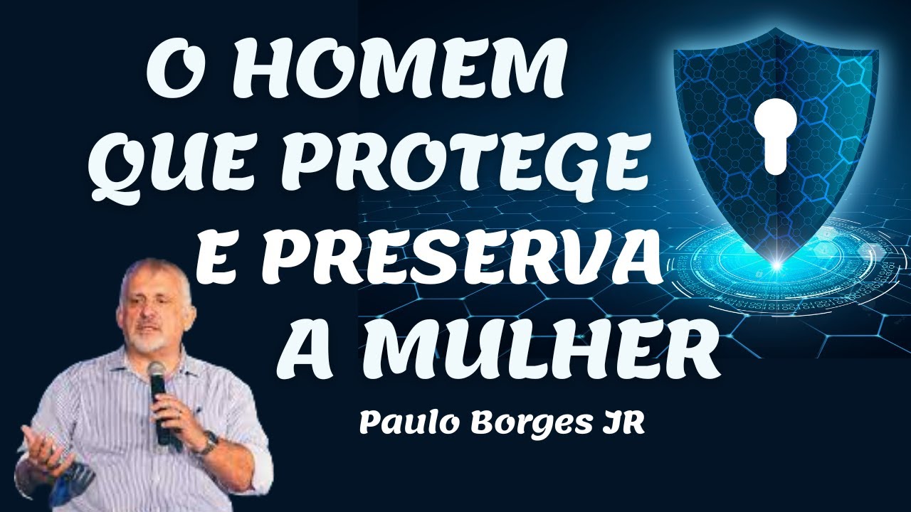 O HOMEM QUE PROTEGE E PRESERVA A MULHER - Pastor Paulo Borges Júnior