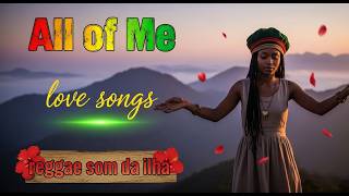 ALL OF ME , reggae LOVE SONGS , reggae som da ilha 2026 reggae do maranhão ,reggae top