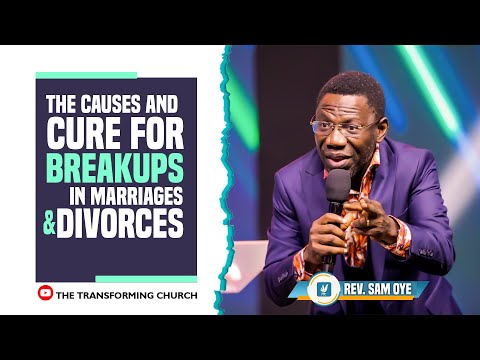 THE CAUSES AND CURE FOR BREAKUPS IN MARRIAGES AND DIVORCES    REV.  SAM OYE