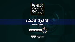 صورة الإخوة الأشقاء | خطبة جمعة | الشيخ عمرو الشرقاوي