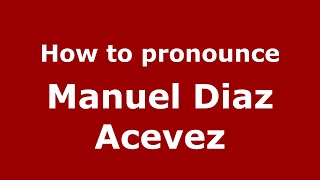 How to pronounce Manuel Diaz Acevez