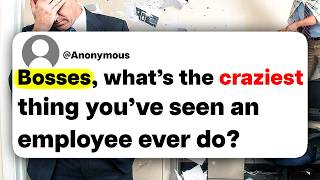 Bosses, what's the craziest thing you've seen an employee ever do?