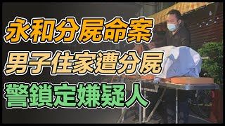 永和駭人分屍命案！男子住家遭分屍  