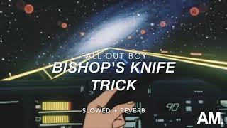 Bishop&#39;s Knife Trick- Fall Out Boy (Slowed+Reverb)