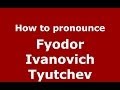 How to pronounce Fyodor Ivanovich Tyutchev ...
