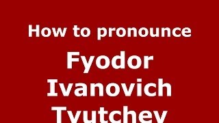 How to pronounce Fyodor Ivanovich Tyutchev