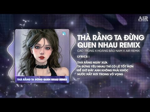 Thà Rằng Ta Đừng Quen Nhau (AIR Remix) - Cao Trung ♫ Phải Làm Sao Để Xóa Được Hết Bao Niềm Đau Remix