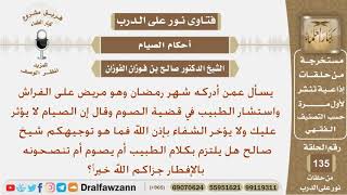 صورة ماحكم من أردكه رمضان وهو مريض وقال له الطبيب أن الصوم لا يؤثر عليه فهل يصوم أم يفطر؟ الشيخ الفوزان