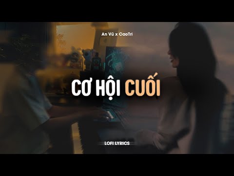 ♬ Cơ Hội Cuối - An Vũ x CaoTri | Lofi Lyrics