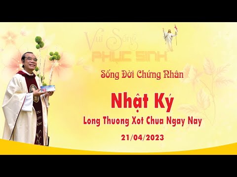 SỐNG ĐỜI CHỨNG NHÂN - NHẬT KÝ LÒNG CHÚA THƯƠNG XÓT NGÀY NAY | 21/04/2023