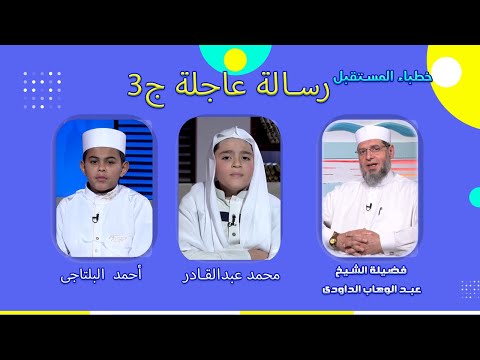 رسالة عاجلة ج3 خطباء المستقبل فضيلة الشيخ عبدالوهاب الداودى و محمد عبدالقادر و أحمد البلتاجى
