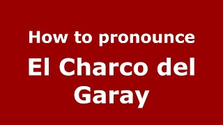 How to pronounce El Charco Del Garay
