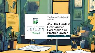 459. The Hardest Decision I’ve Ever Made as a Practice Owner | The Testing Psychologist Podcast