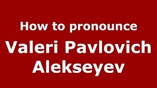 How to pronounce Valeri Pavlovich Alekseyev