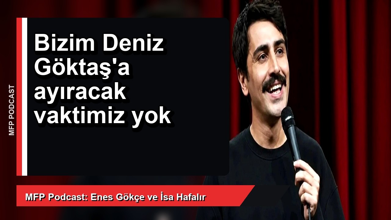 Bizim Deniz Göktaş'a ayıracak vaktimiz yok
