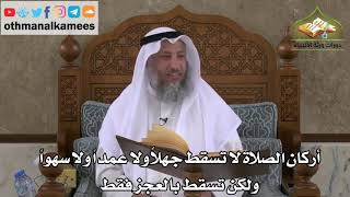 233 - أركان الصلاة لا تسقط جهلاً ولا عمداً ولا سهواً ولكنها تسقط بالعجز فقط - عثمان الخميس
