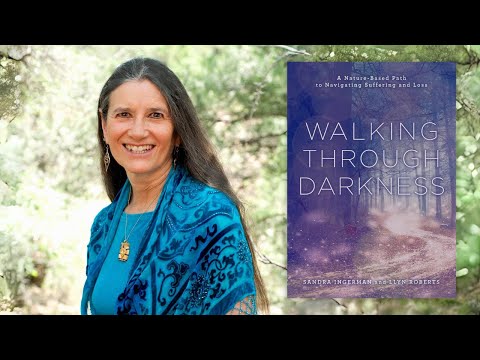Sandra Ingerman ~ Walking through Darkness: A Nature-Based Path to Navigating Suffering and Loss