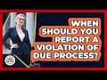 When Should You Report A Violation Of Due Process