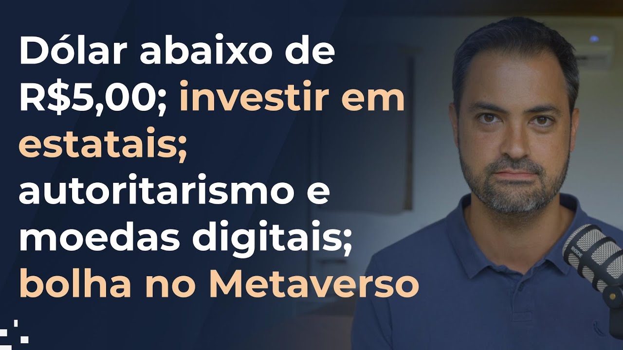 Dólar abaixo de R$5,00; investir em estatais; autoritarismo e moedas digitais; bolha no Metaverso
