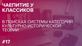 Чаепитие у классиков. В поисках системы категорий культурно-исторической теории (26.02.2021)