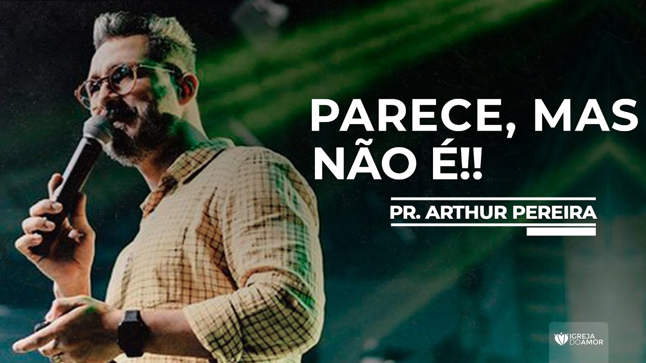 PARECE, MAS NÃO É!! - PR. ARTHUR PEREIRA - IGREJA DO AMOR